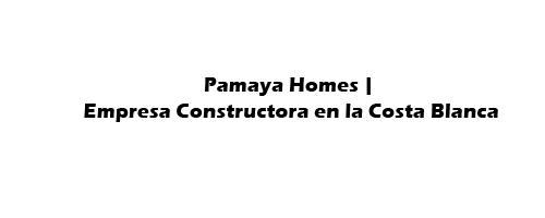 PAMAYA HOMES | EMPRESA CONSTRCTORA EN LA COSTA BLANCA